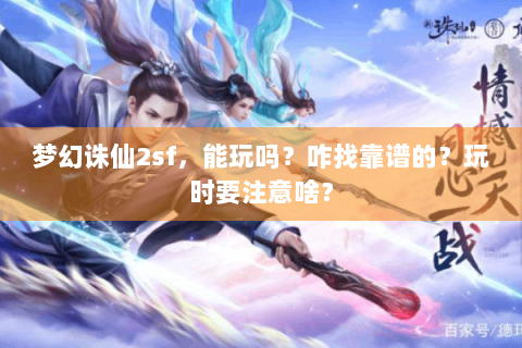 梦幻诛仙2sf，能玩吗？咋找靠谱的？玩时要注意啥？