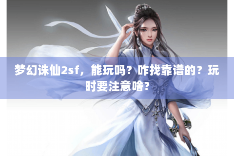 梦幻诛仙2sf，能玩吗？咋找靠谱的？玩时要注意啥？