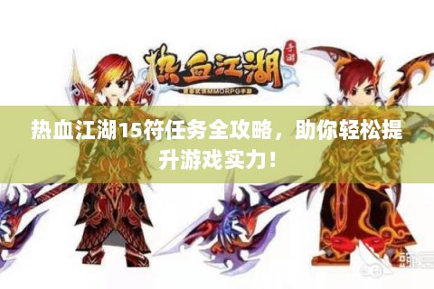 热血江湖15符任务全攻略，助你轻松提升游戏实力！