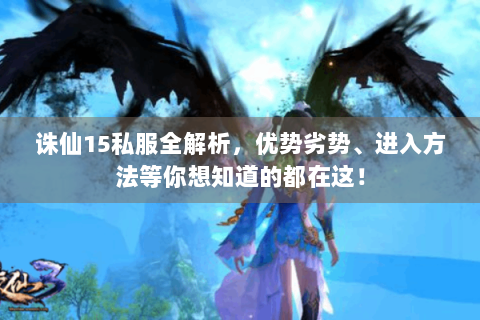 诛仙15私服全解析，优势劣势、进入方法等你想知道的都在这！