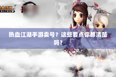 热血江湖手游卖号？这些要点你都清楚吗？