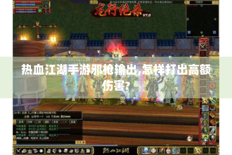 热血江湖手游邪枪输出,怎样打出高额伤害?