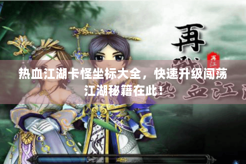 热血江湖卡怪坐标大全，快速升级闯荡江湖秘籍在此！