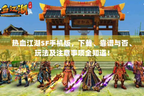 热血江湖SF手机版，下载、靠谱与否、玩法及注意事项全知道！