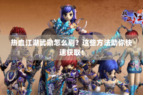 热血江湖武勋怎么刷？这些方法助你快速获取！