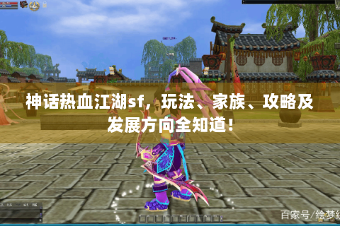 神话热血江湖sf，玩法、家族、攻略及发展方向全知道！