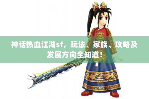 神话热血江湖sf，玩法、家族、攻略及发展方向全知道！