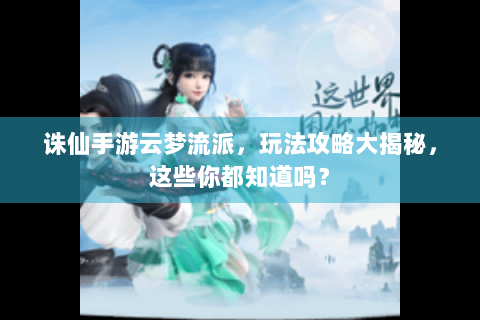 诛仙手游云梦流派，玩法攻略大揭秘，这些你都知道吗？