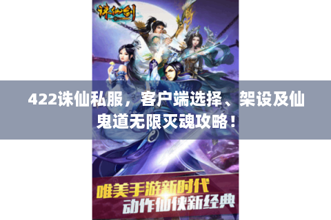 422诛仙私服，客户端选择、架设及仙鬼道无限灭魂攻略！