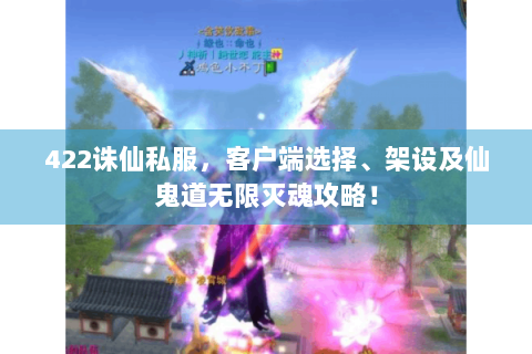 422诛仙私服，客户端选择、架设及仙鬼道无限灭魂攻略！
