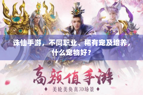 诛仙手游，不同职业、稀有宠及培养，什么宠物好？
