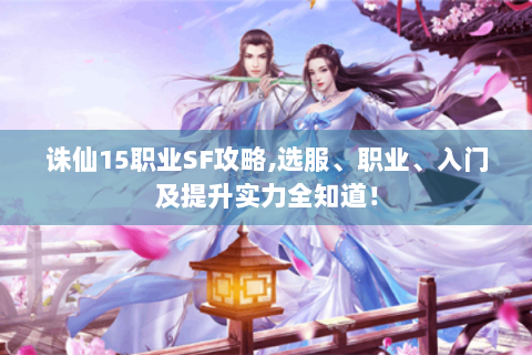 诛仙15职业SF攻略,选服、职业、入门及提升实力全知道！