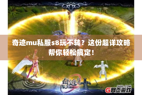 奇迹mu私服s8玩不转？这份超详攻略帮你轻松搞定！