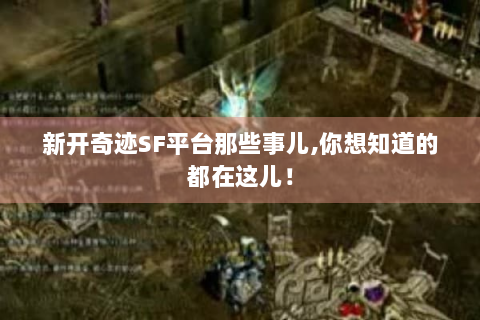 新开奇迹SF平台那些事儿,你想知道的都在这儿！