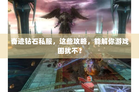 奇迹钻石私服，这些攻略，能解你游戏困扰不？