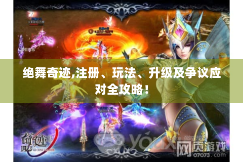 绝舞奇迹,注册、玩法、升级及争议应对全攻略！