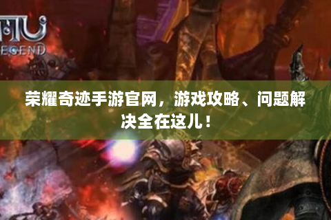 荣耀奇迹手游官网，游戏攻略、问题解决全在这儿！