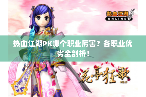 热血江湖PK哪个职业厉害？各职业优劣全剖析！