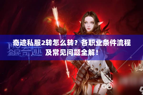 奇迹私服2转怎么转？各职业条件流程及常见问题全解！