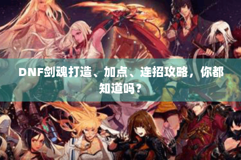 DNF剑魂打造、加点、连招攻略，你都知道吗？