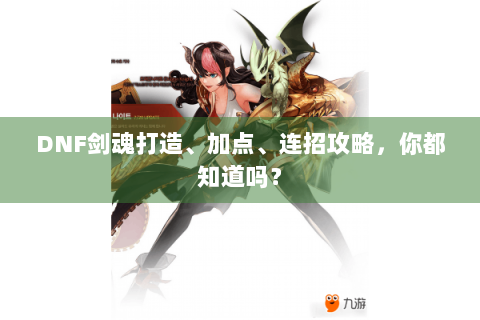DNF剑魂打造、加点、连招攻略，你都知道吗？