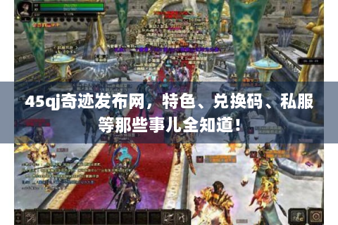 45qj奇迹发布网，特色、兑换码、私服等那些事儿全知道！