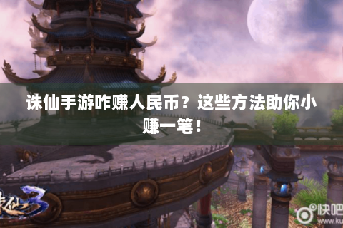 诛仙手游咋赚人民币？这些方法助你小赚一笔！