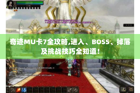 奇迹MU卡7全攻略,进入、BOSS、掉落及挑战技巧全知道！