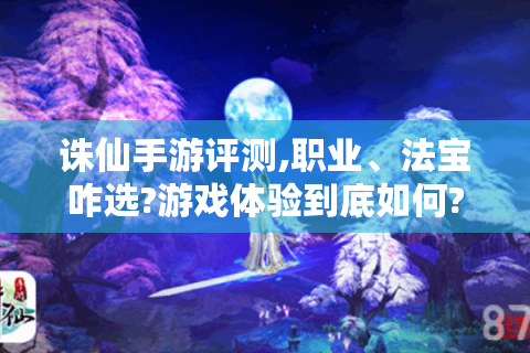 诛仙手游评测,职业、法宝咋选?游戏体验到底如何?