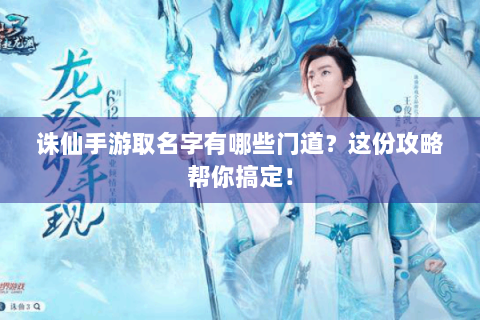 诛仙手游取名字有哪些门道？这份攻略帮你搞定！