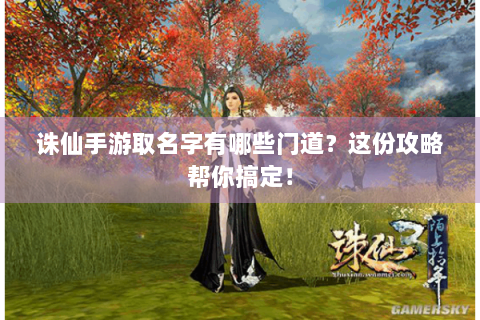 诛仙手游取名字有哪些门道？这份攻略帮你搞定！