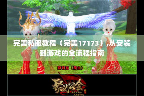 完美私服教程（完美17173）,从安装到游戏的全流程指南