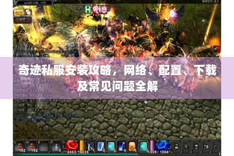 奇迹私服安装攻略，网络、配置、下载及常见问题全解
