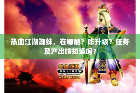 热血江湖蜘蛛，在哪刷？咋升级？任务及产出啥知道吗？