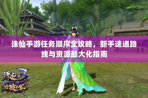 诛仙手游任务顺序全攻略，新手速通路线与资源最大化指南
