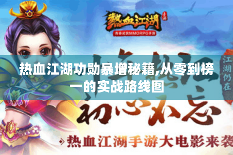 热血江湖功勋暴增秘籍,从零到榜一的实战路线图