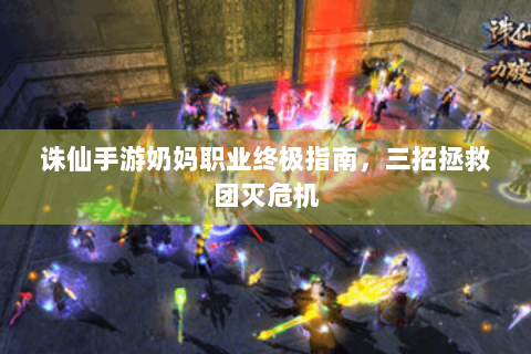 诛仙手游奶妈职业终极指南，三招拯救团灭危机