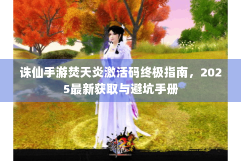 诛仙手游焚天炎激活码终极指南，2025最新获取与避坑手册