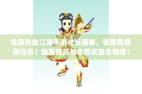 龙图热血江湖手游论坛揭秘，哪里有隐藏任务？触发技巧与丰厚奖励全知道！