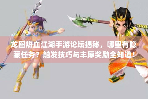 龙图热血江湖手游论坛揭秘，哪里有隐藏任务？触发技巧与丰厚奖励全知道！