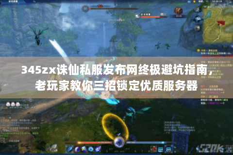 345zx诛仙私服发布网终极避坑指南，老玩家教你三招锁定优质服务器
