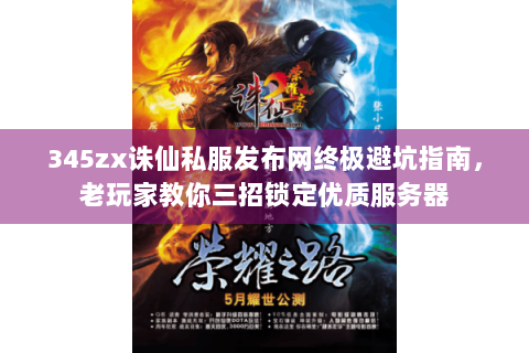 345zx诛仙私服发布网终极避坑指南，老玩家教你三招锁定优质服务器
