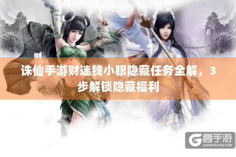 诛仙手游财迷钱小眼隐藏任务全解，3步解锁隐藏福利