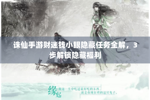 诛仙手游财迷钱小眼隐藏任务全解，3步解锁隐藏福利