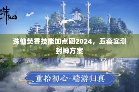 诛仙焚香技能加点图2024，五套实测封神方案