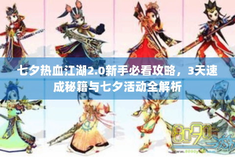 七夕热血江湖2.0新手必看攻略，3天速成秘籍与七夕活动全解析