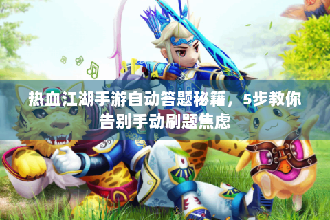 热血江湖手游自动答题秘籍，5步教你告别手动刷题焦虑