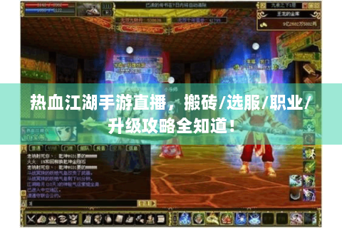 热血江湖手游直播，搬砖/选服/职业/升级攻略全知道！