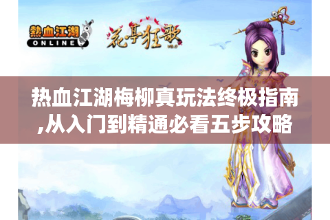 热血江湖梅柳真玩法终极指南,从入门到精通必看五步攻略