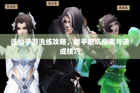 诛仙手游洗练攻略，新手避坑指南与速成技巧